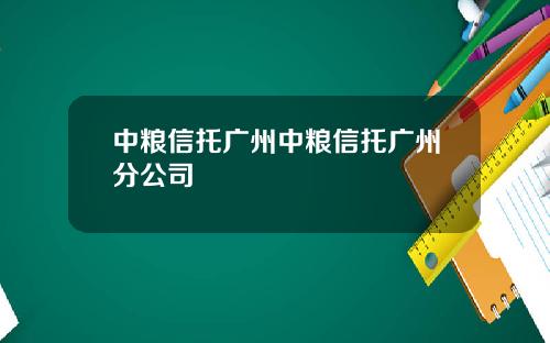 中粮信托广州中粮信托广州分公司