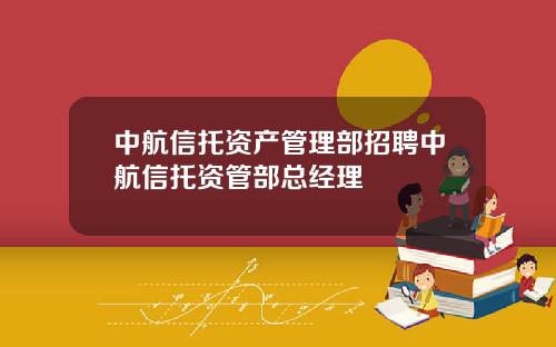 中航信托资产管理部招聘中航信托资管部总经理