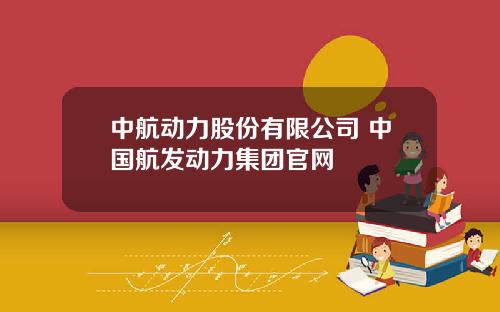 中航动力股份有限公司 中国航发动力集团官网