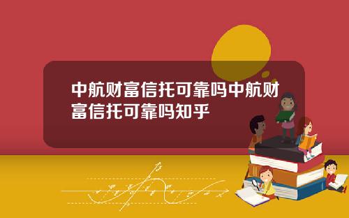 中航财富信托可靠吗中航财富信托可靠吗知乎