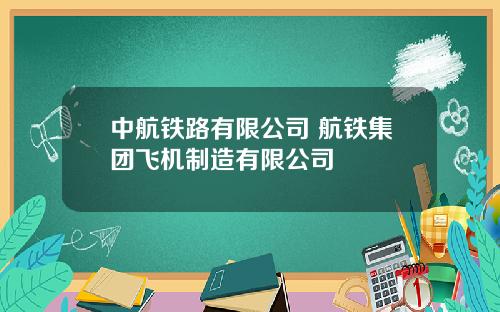 中航铁路有限公司 航铁集团飞机制造有限公司