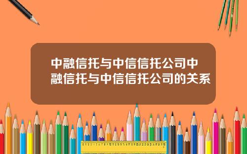 中融信托与中信信托公司中融信托与中信信托公司的关系