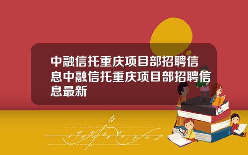 中融信托重庆项目部招聘信息中融信托重庆项目部招聘信息最新