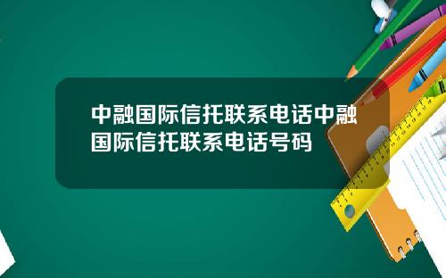 中融国际信托联系电话中融国际信托联系电话号码