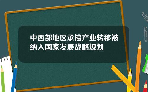 中西部地区承接产业转移被纳入国家发展战略规划