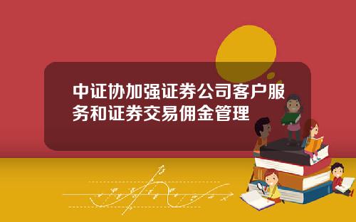 中证协加强证券公司客户服务和证券交易佣金管理