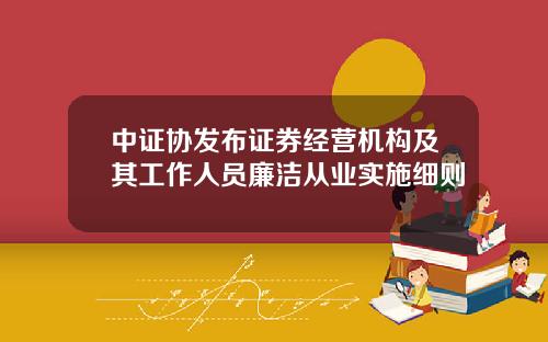 中证协发布证券经营机构及其工作人员廉洁从业实施细则