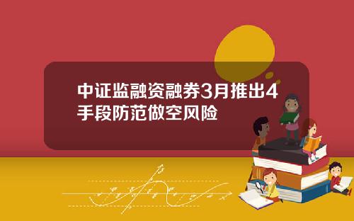 中证监融资融券3月推出4手段防范做空风险