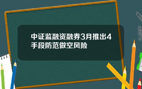 中证监融资融券3月推出4手段防范做空风险