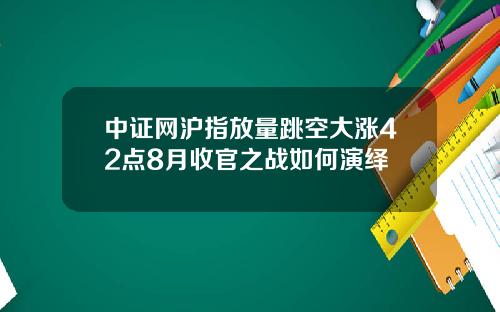 中证网沪指放量跳空大涨42点8月收官之战如何演绎