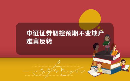 中证证券调控预期不变地产难言反转