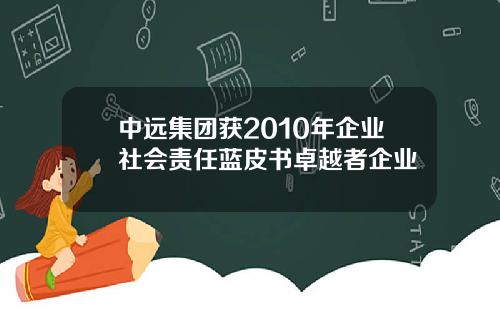 中远集团获2010年企业社会责任蓝皮书卓越者企业