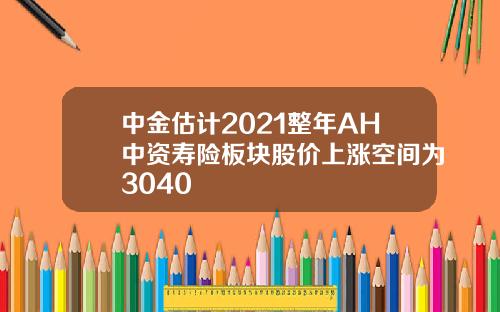 中金估计2021整年AH中资寿险板块股价上涨空间为3040