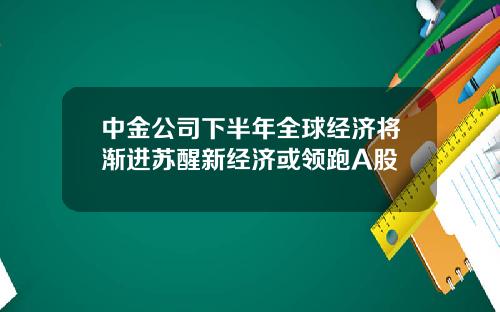 中金公司下半年全球经济将渐进苏醒新经济或领跑A股