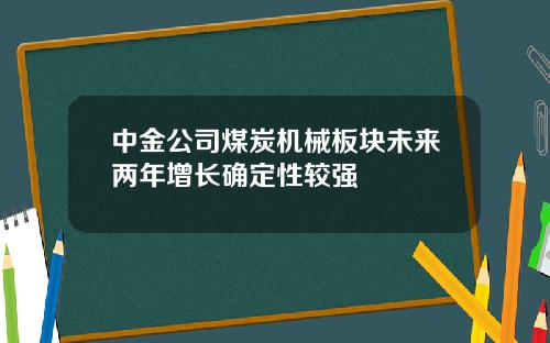 中金公司煤炭机械板块未来两年增长确定性较强