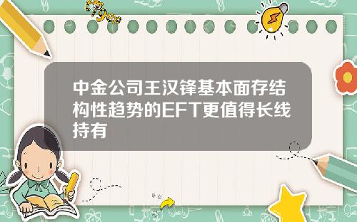 中金公司王汉锋基本面存结构性趋势的EFT更值得长线持有