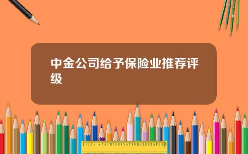 中金公司给予保险业推荐评级