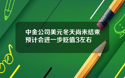中金公司美元冬天尚未结束预计会进一步贬值3左右