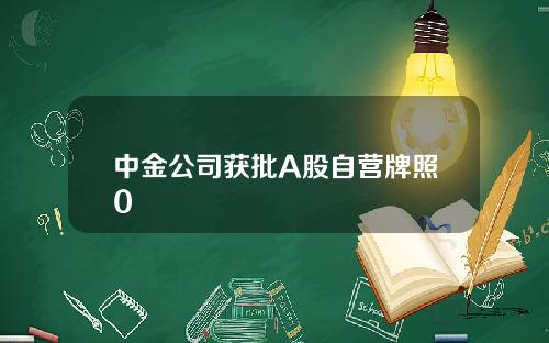 中金公司获批A股自营牌照0