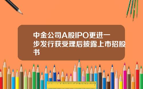 中金公司A股IPO更进一步发行获受理后披露上市招股书