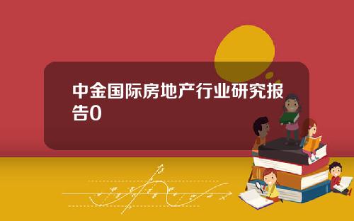 中金国际房地产行业研究报告0