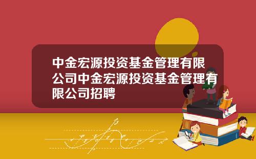 中金宏源投资基金管理有限公司中金宏源投资基金管理有限公司招聘