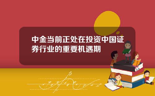 中金当前正处在投资中国证券行业的重要机遇期