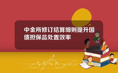 中金所修订结算细则提升国债担保品处置效率