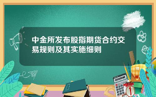 中金所发布股指期货合约交易规则及其实施细则