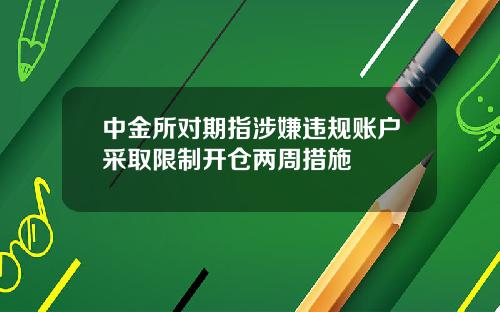 中金所对期指涉嫌违规账户采取限制开仓两周措施