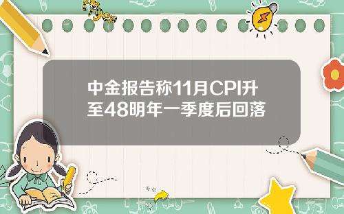 中金报告称11月CPI升至48明年一季度后回落