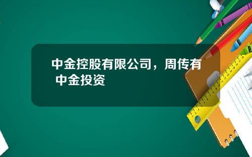 中金控股有限公司，周传有 中金投资