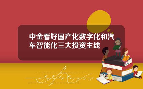中金看好国产化数字化和汽车智能化三大投资主线
