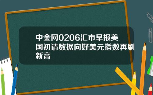 中金网0206汇市早报美国初请数据向好美元指数再刷新高