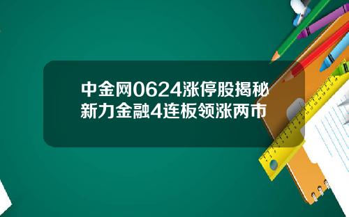 中金网0624涨停股揭秘新力金融4连板领涨两市