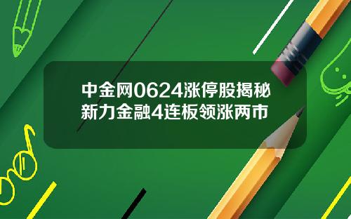中金网0624涨停股揭秘新力金融4连板领涨两市