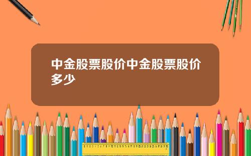 中金股票股价中金股票股价多少