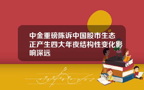 中金重磅陈诉中国股市生态正产生四大年夜结构性变化影响深远