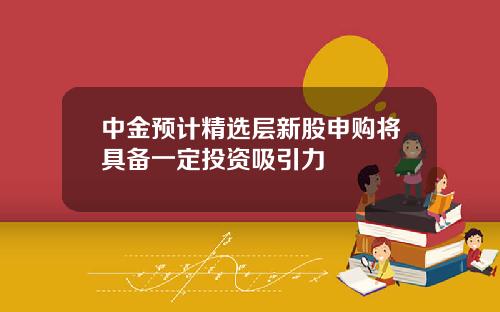 中金预计精选层新股申购将具备一定投资吸引力