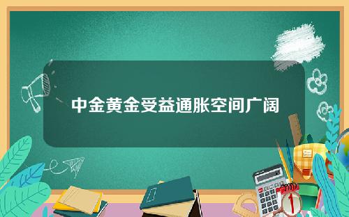 中金黄金受益通胀空间广阔