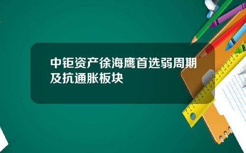 中钜资产徐海鹰首选弱周期及抗通胀板块