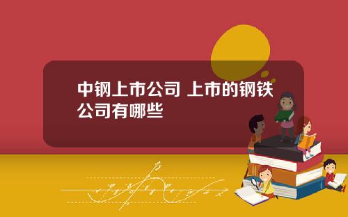 中钢上市公司 上市的钢铁公司有哪些