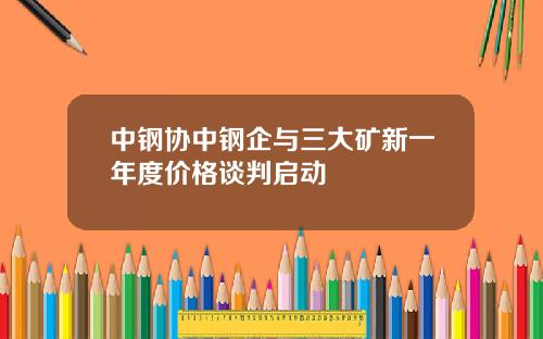 中钢协中钢企与三大矿新一年度价格谈判启动