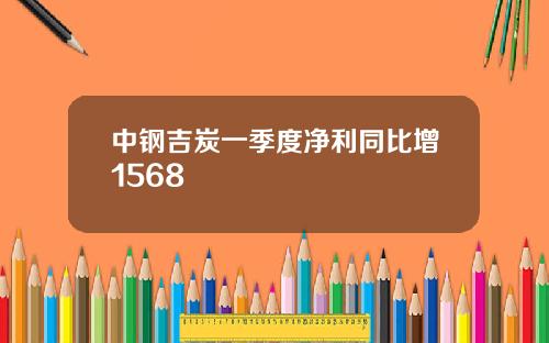 中钢吉炭一季度净利同比增1568