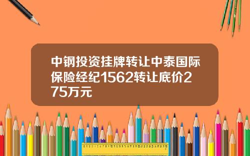 中钢投资挂牌转让中泰国际保险经纪1562转让底价275万元