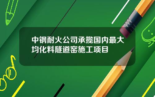 中钢耐火公司承揽国内最大均化料隧道窑施工项目