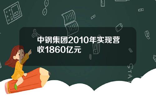 中钢集团2010年实现营收1860亿元