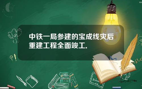 中铁一局参建的宝成线灾后重建工程全面竣工.