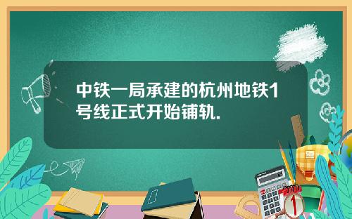 中铁一局承建的杭州地铁1号线正式开始铺轨.