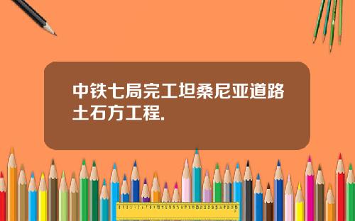 中铁七局完工坦桑尼亚道路土石方工程.